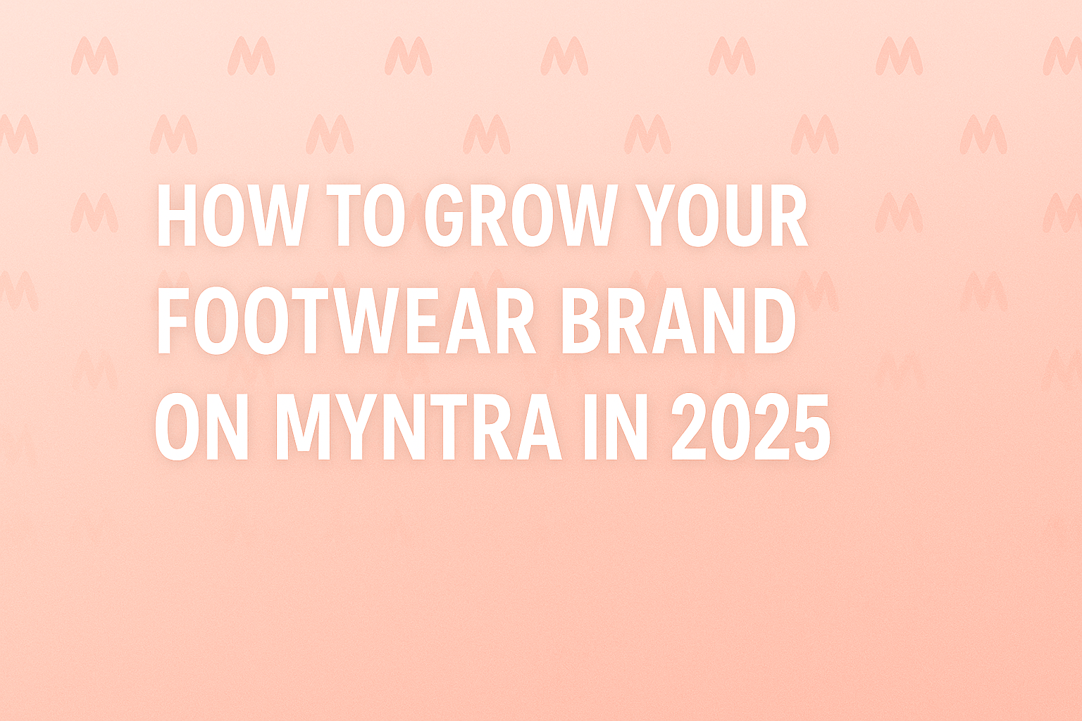 Learn how to grow your footwear brand on Myntra in 2025 with strategies to boost sales and brand visibility